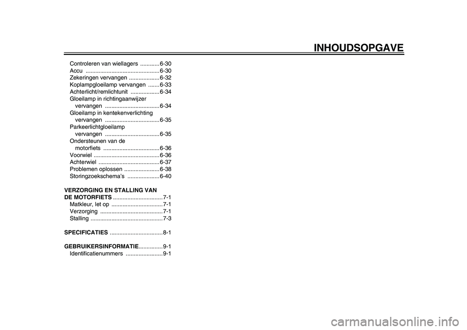 YAMAHA WR 250X 2009  Instructieboekje (in Dutch)  
INHOUDSOPGAVE 
Controleren van wiellagers  ............ 6-30
Accu .............................................. 6-30
Zekeringen vervangen  ................... 6-32
Koplampgloeilamp vervangen  .....