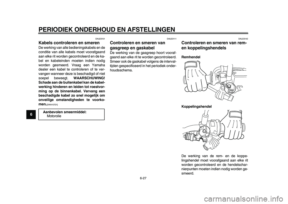 YAMAHA WR 250X 2009 Instructieboekje (in Dutch)
PERIODIEK ONDERHOUD EN AFSTELLINGEN
6-27
1
2
3
4
5
6
7
8
9
DAU23101
Kabels controleren en smeren
De werking van alle bedieningskabels en de
conditie van alle kabels moet voorafgaand
aan elke YAMAHA WR 250X 2009 Instructieboekje (in Dutch)
PERIODIEK ONDERHOUD EN AFSTELLINGEN
6-27
1
2
3
4
5
6
7
8
9
DAU23101
Kabels controleren en smeren
De werking van alle bedieningskabels en de
conditie van alle kabels moet voorafgaand
aan elke