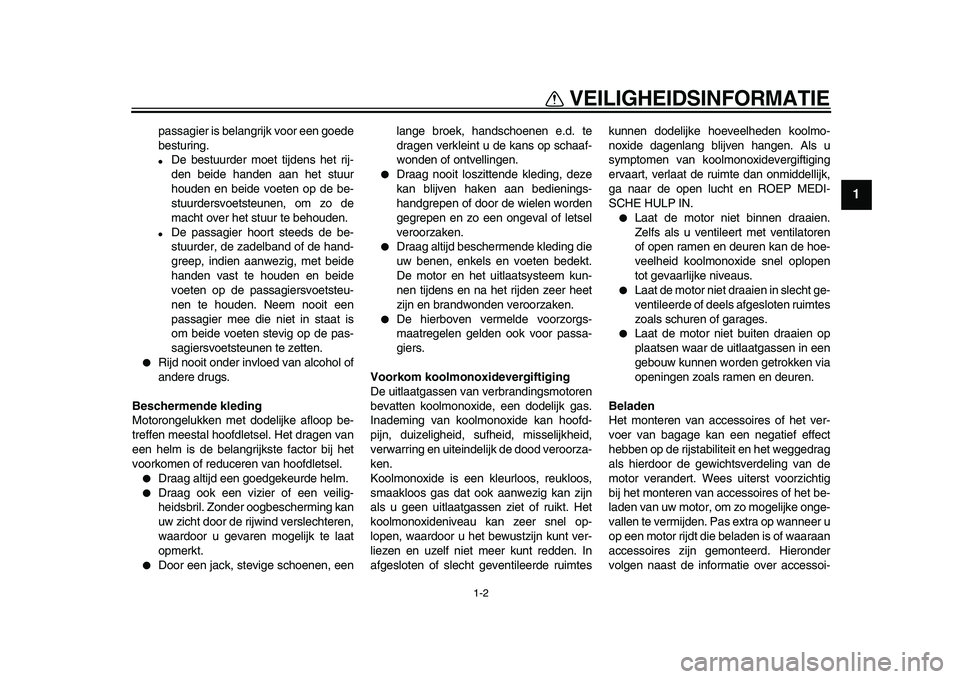 YAMAHA WR 250X 2009  Instructieboekje (in Dutch)  
VEILIGHEIDSINFORMATIE 
1-2 
1 
passagier is belangrijk voor een goede
besturing. 
 
De bestuurder moet tijdens het rij-
den beide handen aan het stuur
houden en beide voeten op de be-
stuurdersvoet