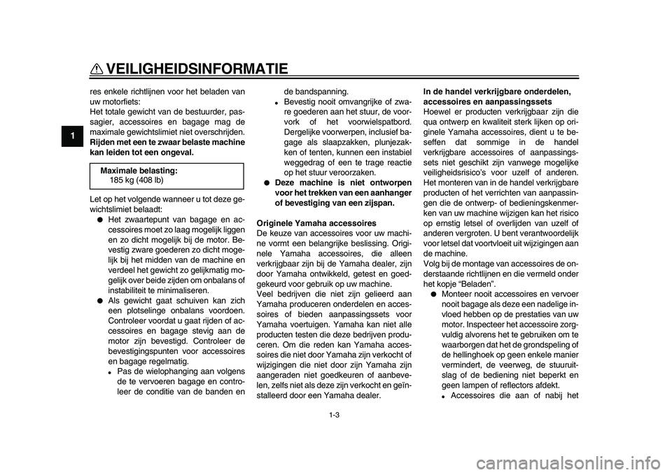 YAMAHA WR 250X 2009  Instructieboekje (in Dutch)  
VEILIGHEIDSINFORMATIE 
1-3 
1 
res enkele richtlijnen voor het beladen van
uw motorfiets:
Het totale gewicht van de bestuurder, pas-
sagier, accessoires en bagage mag de
maximale gewichtslimiet niet