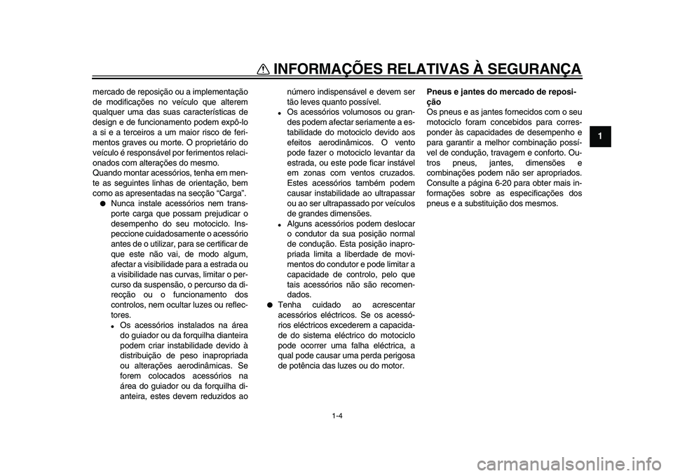 YAMAHA WR 250X 2009  Manual de utilização (in Portuguese)  
INFORMAÇÕES RELATIVAS À SEGURANÇA 
1-4 
1 
mercado de reposição ou a implementação
de modificações no veículo que alterem
qualquer uma das suas características de
design e de funcionamen