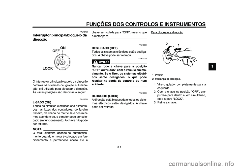 YAMAHA WR 250X 2009  Manual de utilização (in Portuguese)  
3-1 
2
34
5
6
7
8
9
 
FUNÇÕES DOS CONTROLOS E INSTRUMENTOS 
PAU10460 
Interruptor principal/bloqueio da 
direcção  
O interruptor principal/bloqueio da direcção
controla os sistemas de igniç