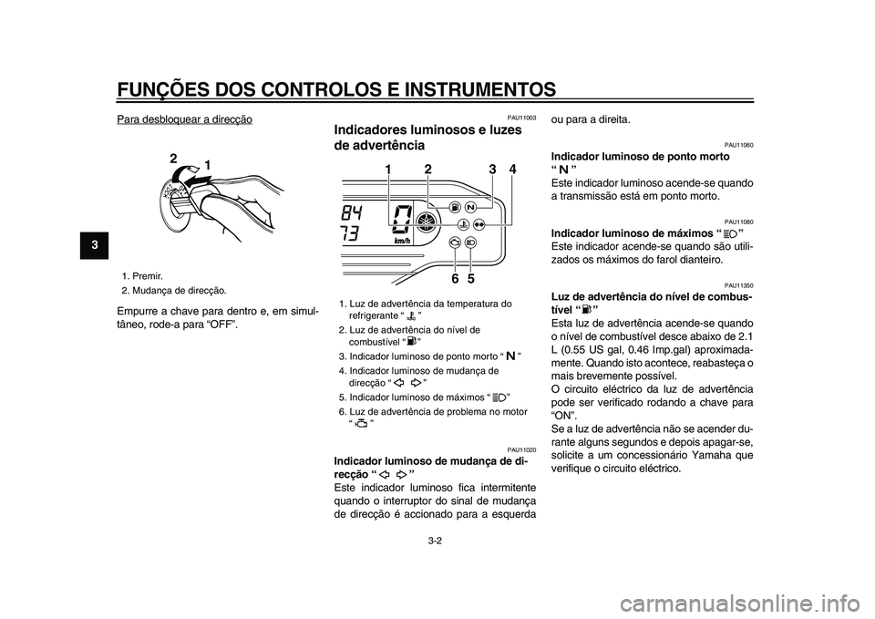 YAMAHA WR 250X 2009  Manual de utilização (in Portuguese)  
FUNÇÕES DOS CONTROLOS E INSTRUMENTOS 
3-2 
1
2
3
4
5
6
7
8
9
 
Para desbloquear a direcção
Empurre a chave para dentro e, em simul-
tâneo, rode-a para “OFF”.
 
PAU11003 
Indicadores luminos