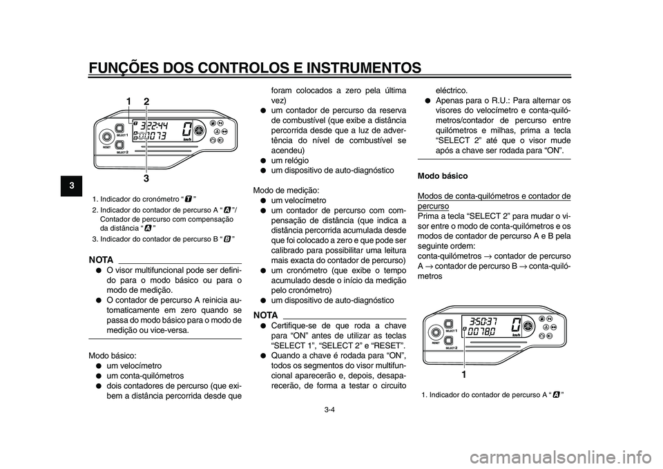 YAMAHA WR 250X 2009  Manual de utilização (in Portuguese)  
FUNÇÕES DOS CONTROLOS E INSTRUMENTOS 
3-4 
1
2
3
4
5
6
7
8
9
NOTA
 
 
O visor multifuncional pode ser defini-
do para o modo básico ou para o
modo de medição. 
 
O contador de percurso A rein