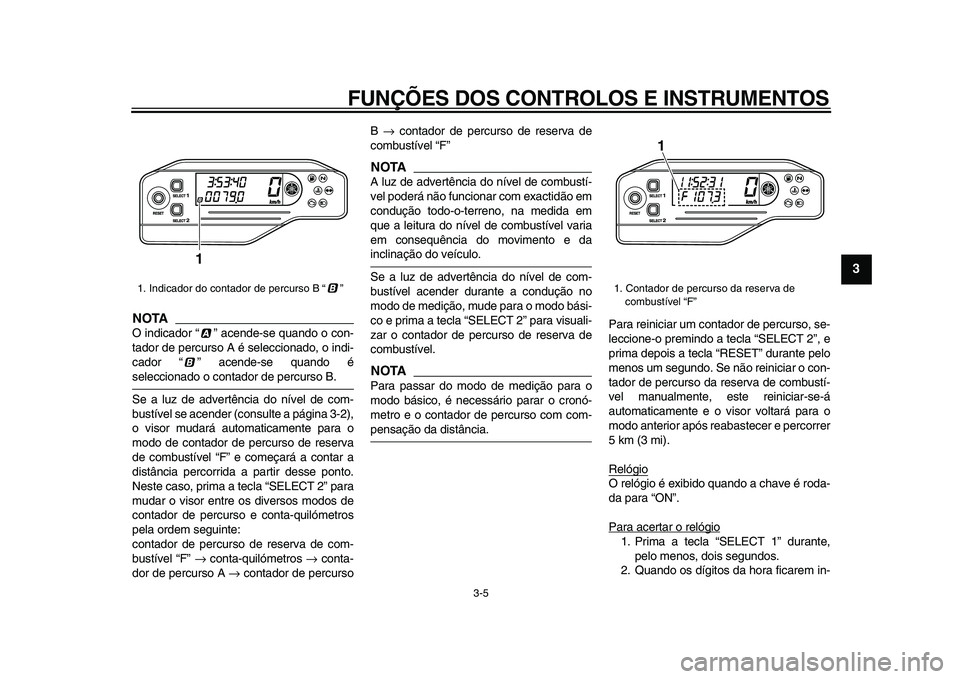 YAMAHA WR 250X 2009  Manual de utilização (in Portuguese)  
FUNÇÕES DOS CONTROLOS E INSTRUMENTOS 
3-5 
2
34
5
6
7
8
9
NOTA
 
O indicador “ ” acende-se quando o con-
tador de percurso A é seleccionado, o indi-
cador “ ” acende-se quando é 
selecci
