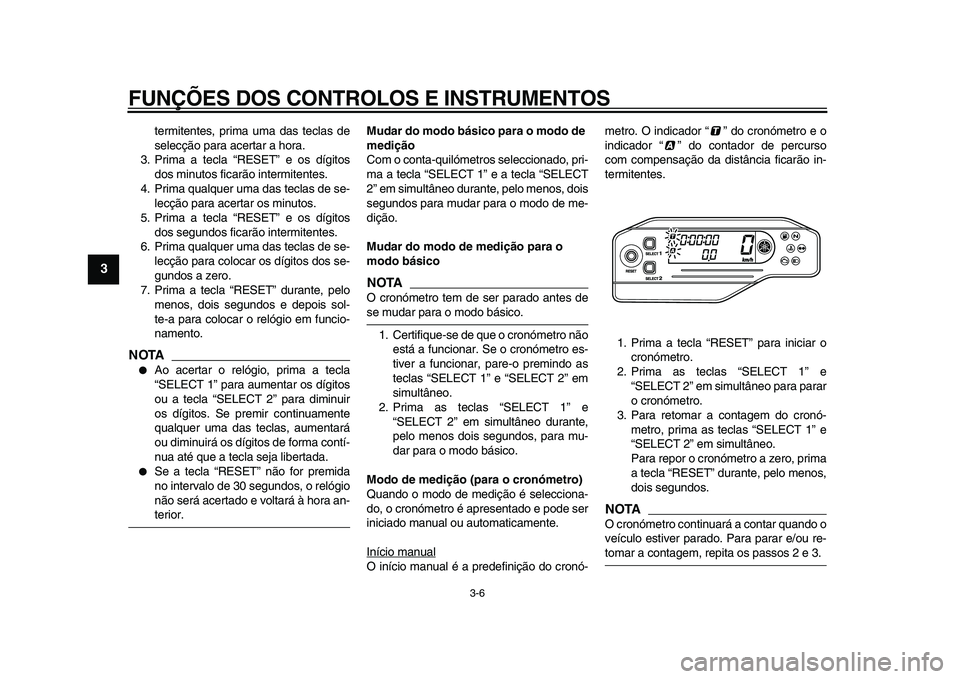 YAMAHA WR 250X 2009  Manual de utilização (in Portuguese)  
FUNÇÕES DOS CONTROLOS E INSTRUMENTOS 
3-6 
1
2
3
4
5
6
7
8
9
 
termitentes, prima uma das teclas de
selecção para acertar a hora.
3. Prima a tecla “RESET” e os dígitos
dos minutos ficarão 