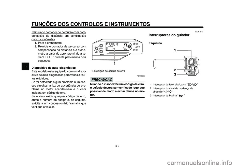 YAMAHA WR 250X 2009 Manual de utilização (in Portuguese)
FUNÇÕES DOS CONTROLOS E INSTRUMENTOS
3-8
1
2
3
4
5
6
7
8
9
Reiniciar o contador de percurso com com-
pensação da distância em combinaçãocom o cronómetro1. Pare o cronómetro.
2. Reinicie YAMAHA WR 250X 2009 Manual de utilização (in Portuguese)
FUNÇÕES DOS CONTROLOS E INSTRUMENTOS
3-8
1
2
3
4
5
6
7
8
9
Reiniciar o contador de percurso com com-
pensação da distância em combinaçãocom o cronómetro1. Pare o cronómetro.
2. Reinicie