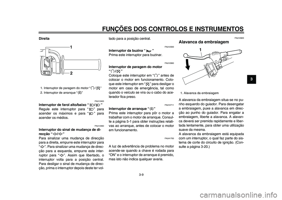 YAMAHA WR 250X 2009 Manual de utilização (in Portuguese)
FUNÇÕES DOS CONTROLOS E INSTRUMENTOS
3-9
2
34
5
6
7
8
9
Direita
PAU12400
Interruptor de farol alto/baixo “/”
Regule este interruptor para “ ” para
acender os máximos e para “ YAMAHA WR 250X 2009 Manual de utilização (in Portuguese)
FUNÇÕES DOS CONTROLOS E INSTRUMENTOS
3-9
2
34
5
6
7
8
9
Direita
PAU12400
Interruptor de farol alto/baixo “/”
Regule este interruptor para “ ” para
acender os máximos e para “
