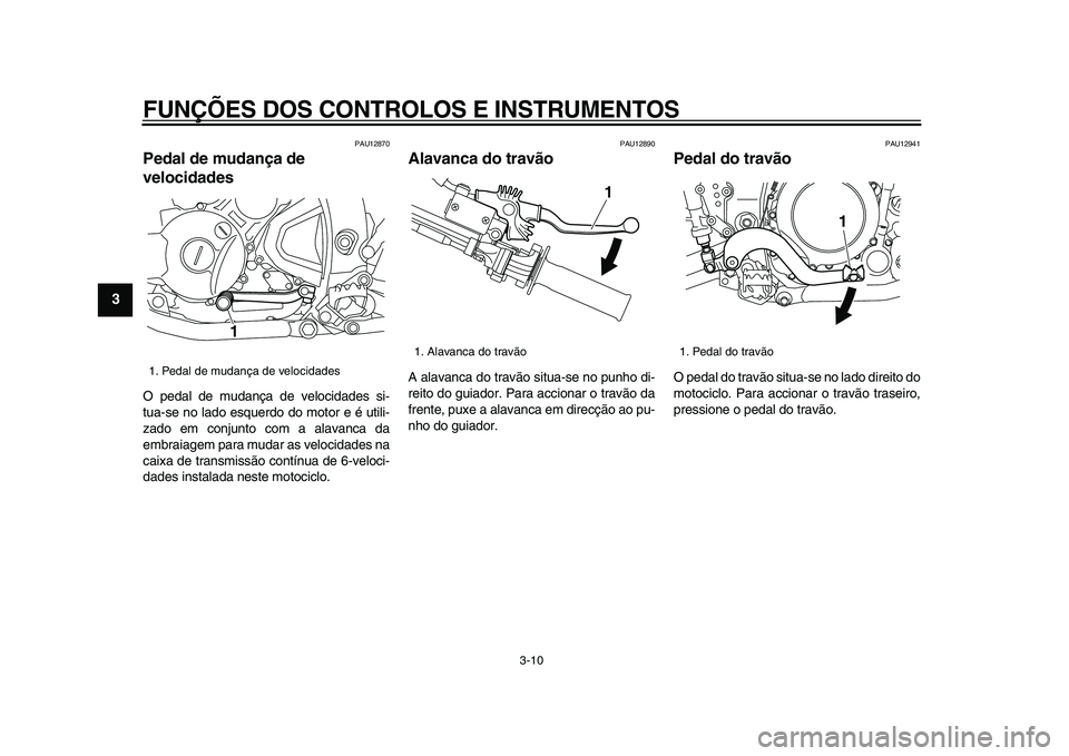 YAMAHA WR 250X 2009 Manual de utilização (in Portuguese)
FUNÇÕES DOS CONTROLOS E INSTRUMENTOS
3-10
1
2
3
4
5
6
7
8
9
PAU12870
Pedal de mudança de
velocidades
O pedal de mudança de velocidades si-
tua-se no lado esquerdo do motor e é utili-
za YAMAHA WR 250X 2009 Manual de utilização (in Portuguese)
FUNÇÕES DOS CONTROLOS E INSTRUMENTOS
3-10
1
2
3
4
5
6
7
8
9
PAU12870
Pedal de mudança de
velocidades
O pedal de mudança de velocidades si-
tua-se no lado esquerdo do motor e é utili-
za
