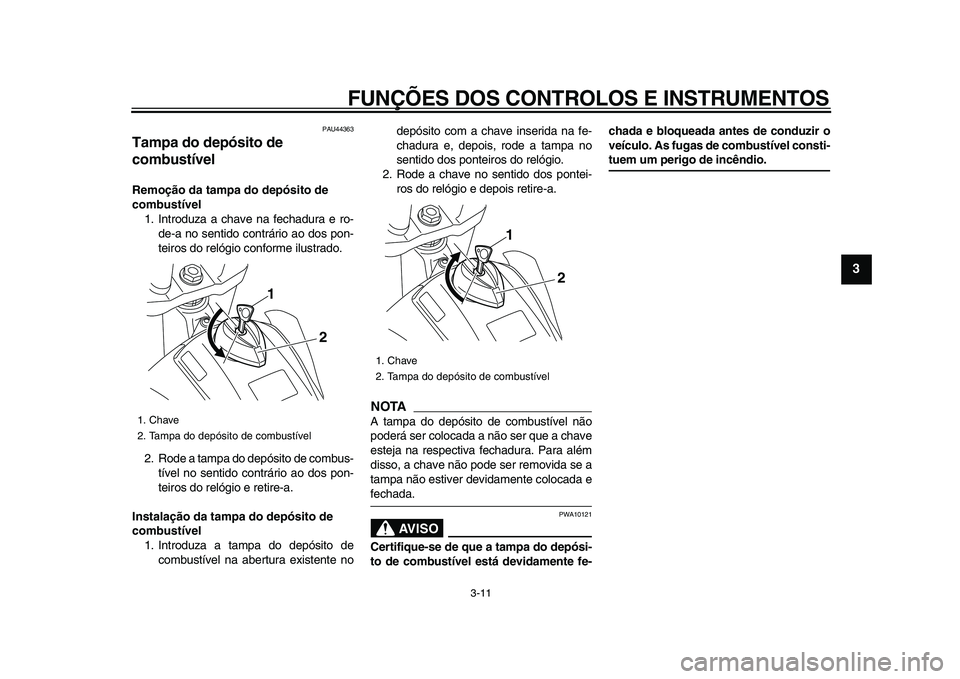YAMAHA WR 250X 2009  Manual de utilização (in Portuguese)  
FUNÇÕES DOS CONTROLOS E INSTRUMENTOS 
3-11 
2
34
5
6
7
8
9
 
PAU44363 
Tampa do depósito de 
combustível  
Remoção da tampa do depósito de 
combustível 
1. Introduza a chave na fechadura e r