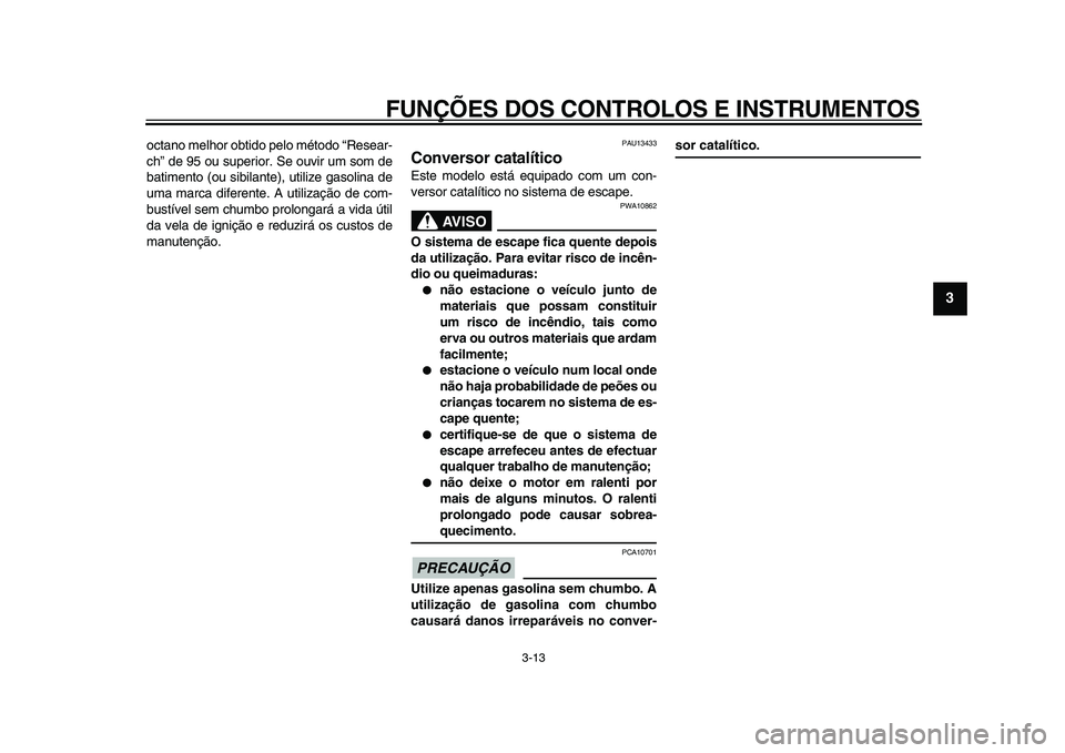YAMAHA WR 250X 2009 Manual de utilização (in Portuguese)
FUNÇÕES DOS CONTROLOS E INSTRUMENTOS
3-13
2
34
5
6
7
8
9
octano melhor obtido pelo método “Resear-
ch” de 95 ou superior. Se ouvir um som de
batimento (ou sibilante), utilize gasolina de
YAMAHA WR 250X 2009 Manual de utilização (in Portuguese)
FUNÇÕES DOS CONTROLOS E INSTRUMENTOS
3-13
2
34
5
6
7
8
9
octano melhor obtido pelo método “Resear-
ch” de 95 ou superior. Se ouvir um som de
batimento (ou sibilante), utilize gasolina de