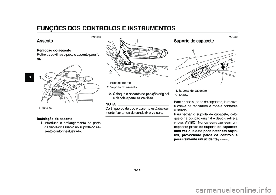 YAMAHA WR 250X 2009 Manual de utilização (in Portuguese)
FUNÇÕES DOS CONTROLOS E INSTRUMENTOS
3-14
1
2
3
4
5
6
7
8
9
PAU13970
Assento
Remoção do assento
Retire as cavilhas e puxe o assento para fo-
ra.
Instalação do assento
1. Introduza o YAMAHA WR 250X 2009 Manual de utilização (in Portuguese)
FUNÇÕES DOS CONTROLOS E INSTRUMENTOS
3-14
1
2
3
4
5
6
7
8
9
PAU13970
Assento
Remoção do assento
Retire as cavilhas e puxe o assento para fo-
ra.
Instalação do assento
1. Introduza o