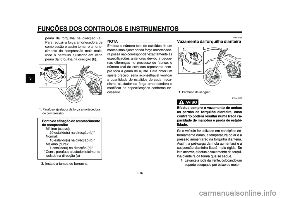 YAMAHA WR 250X 2009  Manual de utilização (in Portuguese)  
FUNÇÕES DOS CONTROLOS E INSTRUMENTOS 
3-16 
1
2
3
4
5
6
7
8
9
 
perna da forquilha na direcção (a).
Para reduzir a força amortecedora de
compressão e assim tornar o amorte-
cimento de compress