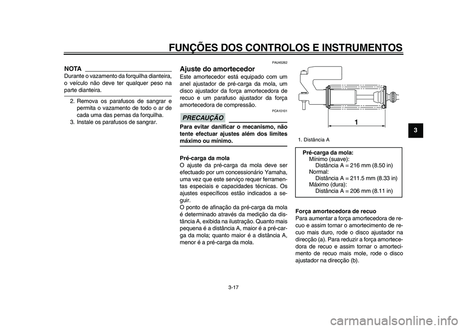 YAMAHA WR 250X 2009  Manual de utilização (in Portuguese)  
FUNÇÕES DOS CONTROLOS E INSTRUMENTOS 
3-17 
2
34
5
6
7
8
9
NOTA
 
Durante o vazamento da forquilha dianteira,
o veículo não deve ter qualquer peso na 
parte dianteira.
2. Remova os parafusos de 