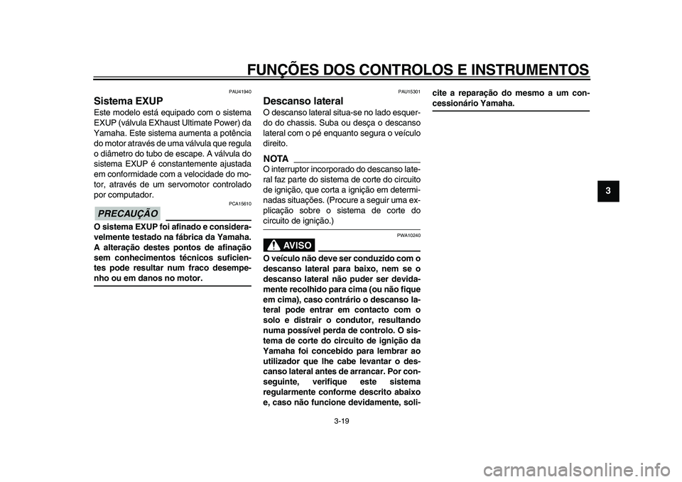 YAMAHA WR 250X 2009  Manual de utilização (in Portuguese)  
FUNÇÕES DOS CONTROLOS E INSTRUMENTOS 
3-19 
2
34
5
6
7
8
9
 
PAU41940 
Sistema EXUP  
Este modelo está equipado com o sistema
EXUP (válvula EXhaust Ultimate Power) da
Yamaha. Este sistema aument