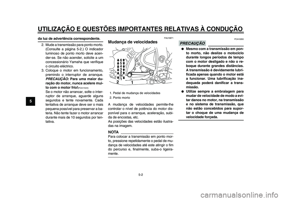 YAMAHA WR 250X 2009  Manual de utilização (in Portuguese)  
UTILIZAÇÃO E QUESTÕES IMPORTANTES RELATIVAS À CONDUÇÃO 
5-2 
1
2
3
4
5
6
7
8
9
 
da luz de advertência correspondente. 
2. Mude a transmissão para ponto morto.
(Consulte a página 5-2.) O in