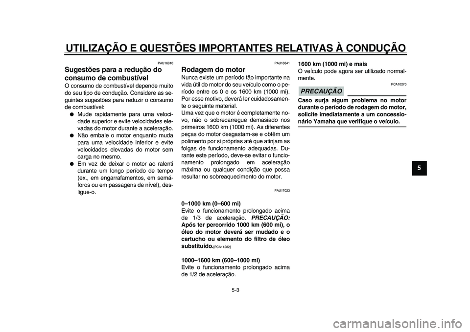 YAMAHA WR 250X 2009  Manual de utilização (in Portuguese)  
UTILIZAÇÃO E QUESTÕES IMPORTANTES RELATIVAS À CONDUÇÃO 
5-3 
2
3
4
56
7
8
9
 
PAU16810 
Sugestões para a redução do 
consumo de combustível  
O consumo de combustível depende muito
do seu