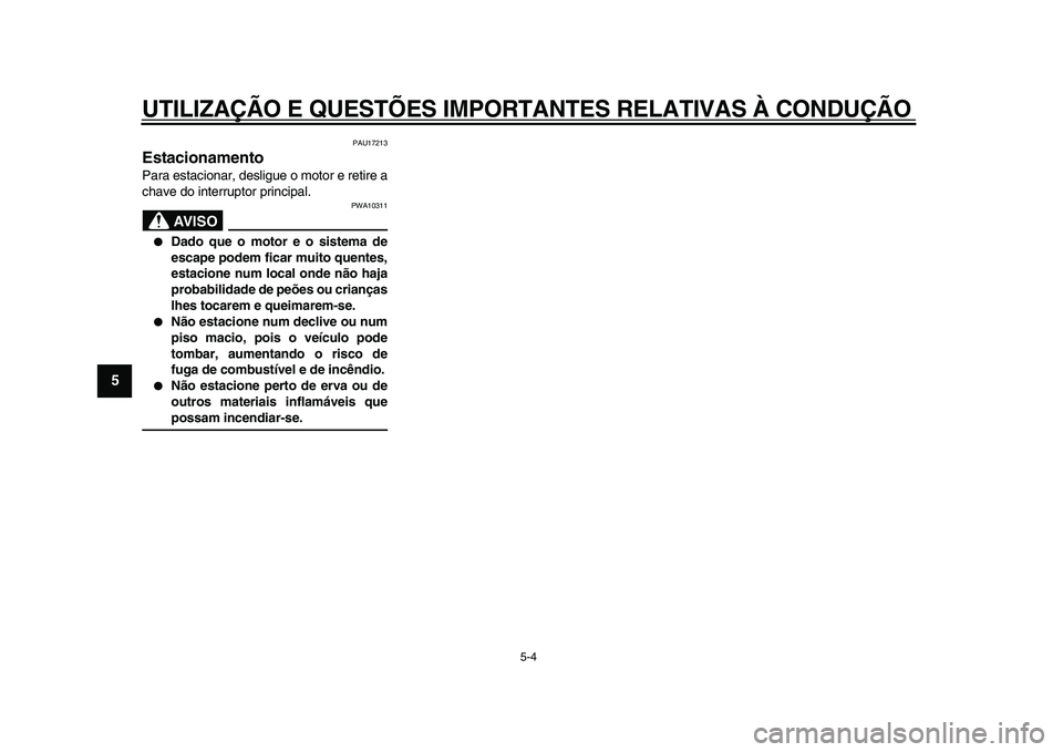 YAMAHA WR 250X 2009  Manual de utilização (in Portuguese)  
UTILIZAÇÃO E QUESTÕES IMPORTANTES RELATIVAS À CONDUÇÃO 
5-4 
1
2
3
4
5
6
7
8
9
 
PAU17213 
Estacionamento  
Para estacionar, desligue o motor e retire a
chave do interruptor principal.
AVISO
 