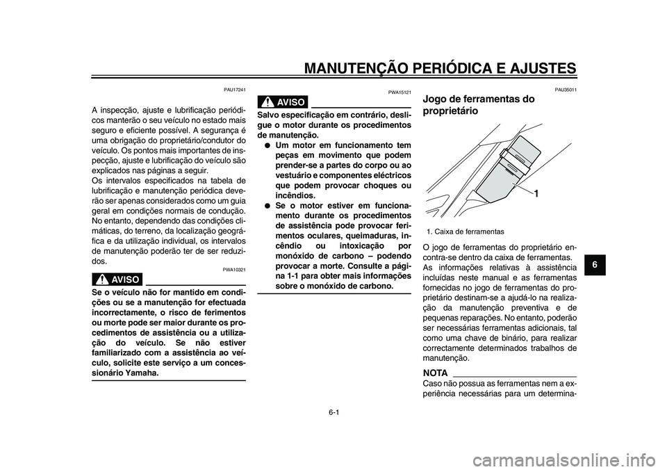 YAMAHA WR 250X 2009  Manual de utilização (in Portuguese)  
6-1 
2
3
4
5
67
8
9
 
MANUTENÇÃO PERIÓDICA E AJUSTES 
PAU17241 
A inspecção, ajuste e lubrificação periódi-
cos manterão o seu veículo no estado mais
seguro e eficiente possível. A segura