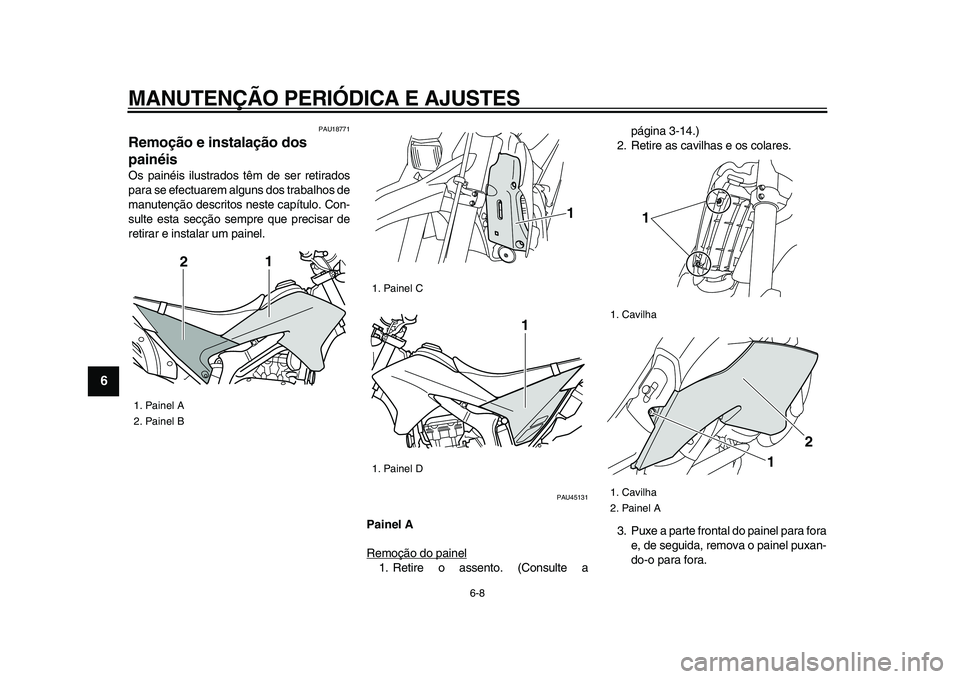 YAMAHA WR 250X 2009  Manual de utilização (in Portuguese)  
MANUTENÇÃO PERIÓDICA E AJUSTES 
6-8 
1
2
3
4
5
6
7
8
9
 
PAU18771 
Remoção e instalação dos 
painéis  
Os painéis ilustrados têm de ser retirados
para se efectuarem alguns dos trabalhos de