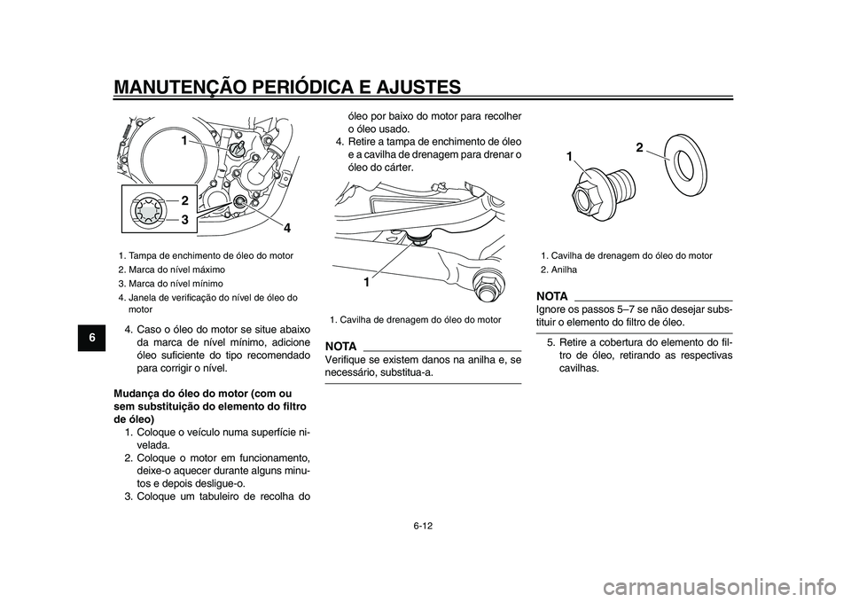 YAMAHA WR 250X 2009 Manual de utilização (in Portuguese)
MANUTENÇÃO PERIÓDICA E AJUSTES
6-12
1
2
3
4
5
6
7
8
9
4. Caso o óleo do motor se situe abaixo
da marca de nível mínimo, adicione
óleo suficiente do tipo recomendado
para corrigir o nível YAMAHA WR 250X 2009 Manual de utilização (in Portuguese)
MANUTENÇÃO PERIÓDICA E AJUSTES
6-12
1
2
3
4
5
6
7
8
9
4. Caso o óleo do motor se situe abaixo
da marca de nível mínimo, adicione
óleo suficiente do tipo recomendado
para corrigir o nível