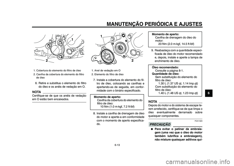 YAMAHA WR 250X 2009 Manual de utilização (in Portuguese)
MANUTENÇÃO PERIÓDICA E AJUSTES
6-13
2
3
4
5
67
8
9
6. Retire e substitua o elemento do filtro
do óleo e os anéis de vedação em O.
NOTA
Certifique-se de que os anéis de vedação
em O YAMAHA WR 250X 2009 Manual de utilização (in Portuguese)
MANUTENÇÃO PERIÓDICA E AJUSTES
6-13
2
3
4
5
67
8
9
6. Retire e substitua o elemento do filtro
do óleo e os anéis de vedação em O.
NOTA
Certifique-se de que os anéis de vedação
em O