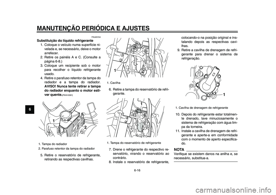 YAMAHA WR 250X 2009 Manual de utilização (in Portuguese)
MANUTENÇÃO PERIÓDICA E AJUSTES
6-16
1
2
3
4
5
6
7
8
9
PAU45154
Substituição do líquido refrigerante
1. Coloque o veículo numa superfície ni-
velada e, se necessário, deixe o motor
arr YAMAHA WR 250X 2009 Manual de utilização (in Portuguese)
MANUTENÇÃO PERIÓDICA E AJUSTES
6-16
1
2
3
4
5
6
7
8
9
PAU45154
Substituição do líquido refrigerante
1. Coloque o veículo numa superfície ni-
velada e, se necessário, deixe o motor
arr