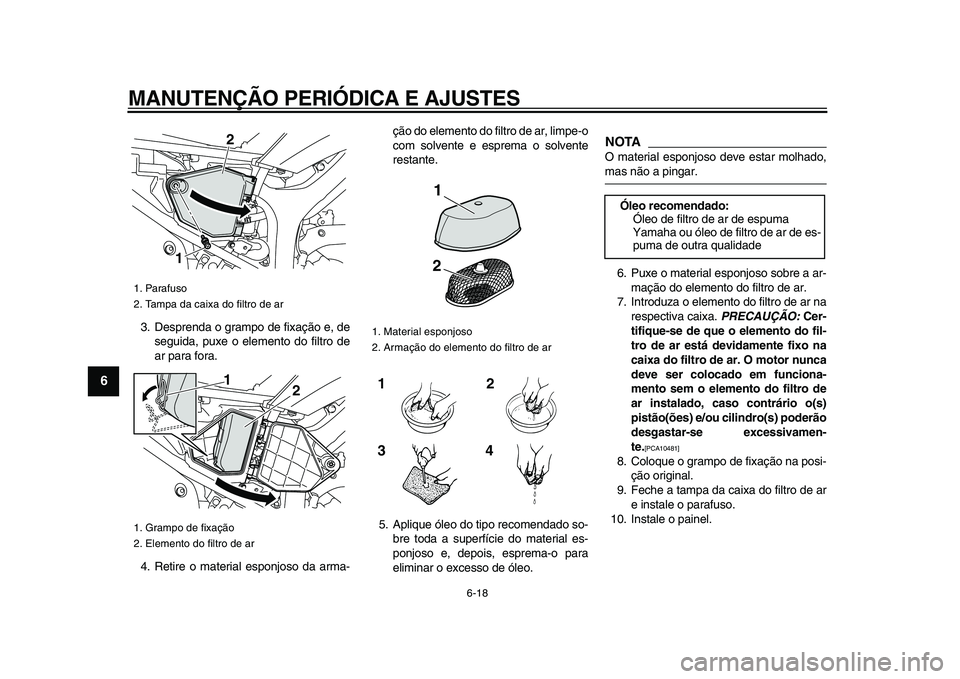 YAMAHA WR 250X 2009 Manual de utilização (in Portuguese)
MANUTENÇÃO PERIÓDICA E AJUSTES
6-18
1
2
3
4
5
6
7
8
9
3. Desprenda o grampo de fixação e, de
seguida, puxe o elemento do filtro de
ar para fora.
4. Retire o material esponjoso da arma-ção YAMAHA WR 250X 2009 Manual de utilização (in Portuguese)
MANUTENÇÃO PERIÓDICA E AJUSTES
6-18
1
2
3
4
5
6
7
8
9
3. Desprenda o grampo de fixação e, de
seguida, puxe o elemento do filtro de
ar para fora.
4. Retire o material esponjoso da arma-ção