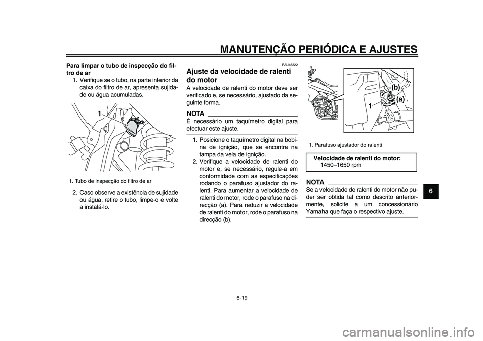 YAMAHA WR 250X 2009  Manual de utilização (in Portuguese)  
MANUTENÇÃO PERIÓDICA E AJUSTES 
6-19 
2
3
4
5
67
8
9
 
Para limpar o tubo de inspecção do fil-
tro de ar 
1. Verifique se o tubo, na parte inferior da
caixa do filtro de ar, apresenta sujida-
d