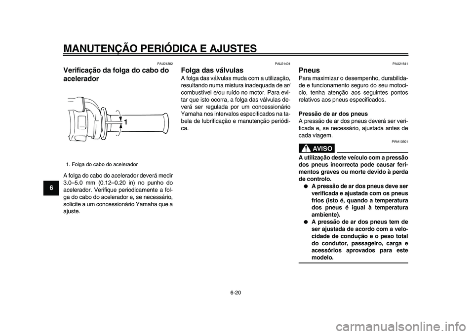 YAMAHA WR 250X 2009  Manual de utilização (in Portuguese)  
MANUTENÇÃO PERIÓDICA E AJUSTES 
6-20 
1
2
3
4
5
6
7
8
9
 
PAU21382 
Verificação da folga do cabo do 
acelerador  
A folga do cabo do acelerador deverá medir
3.0–5.0 mm (0.12–0.20 in) no pu