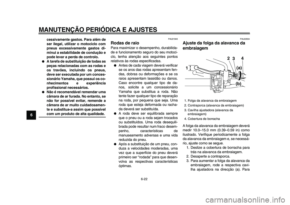 YAMAHA WR 250X 2009  Manual de utilização (in Portuguese)  
MANUTENÇÃO PERIÓDICA E AJUSTES 
6-22 
1
2
3
4
5
6
7
8
9
 
cessivamente gastos. Para além de
ser ilegal, utilizar o motociclo com
pneus excessivamente gastos di-
minui a estabilidade de conduçã