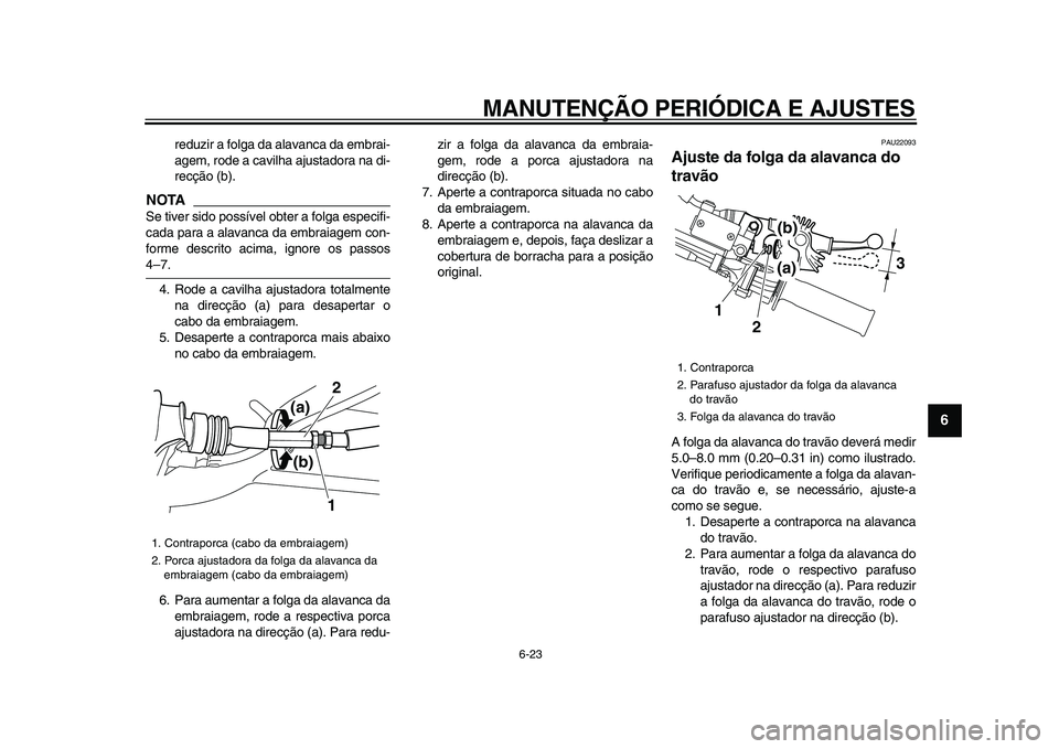 YAMAHA WR 250X 2009  Manual de utilização (in Portuguese)  
MANUTENÇÃO PERIÓDICA E AJUSTES 
6-23 
2
3
4
5
67
8
9
 
reduzir a folga da alavanca da embrai-
agem, rode a cavilha ajustadora na di-
recção (b).
NOTA
 
Se tiver sido possível obter a folga esp