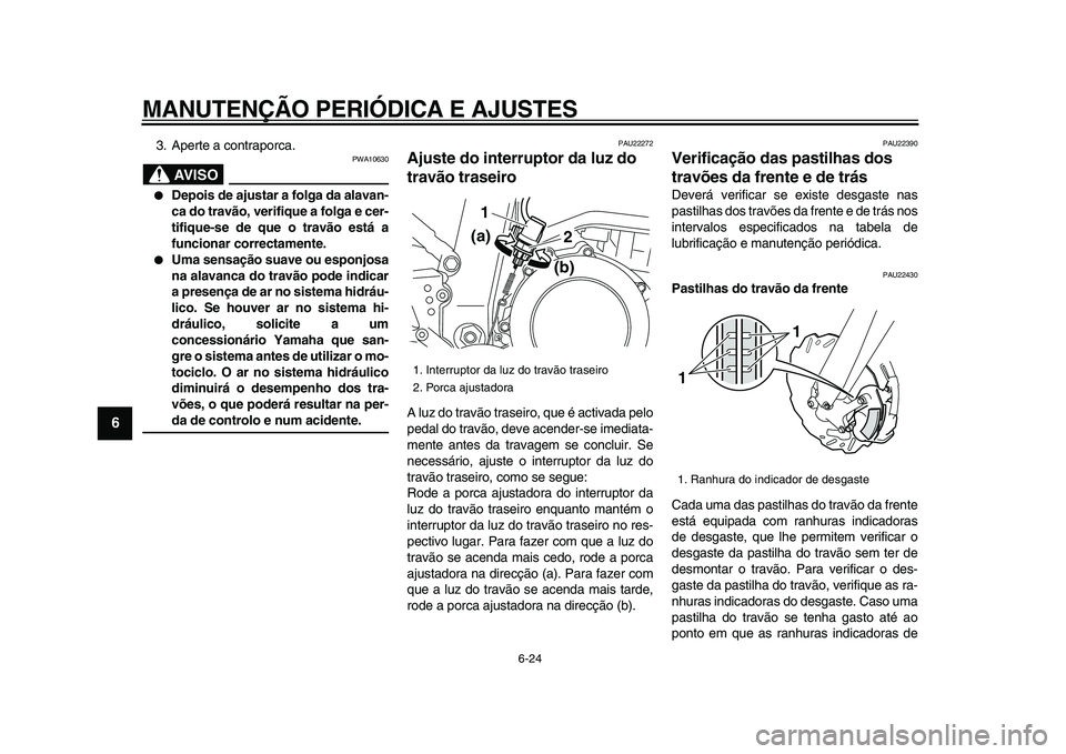 YAMAHA WR 250X 2009  Manual de utilização (in Portuguese)  
MANUTENÇÃO PERIÓDICA E AJUSTES 
6-24 
1
2
3
4
5
6
7
8
9
 
3. Aperte a contraporca.
AVISO
 
PWA10630 
 
Depois de ajustar a folga da alavan-
ca do travão, verifique a folga e cer-
tifique-se de 