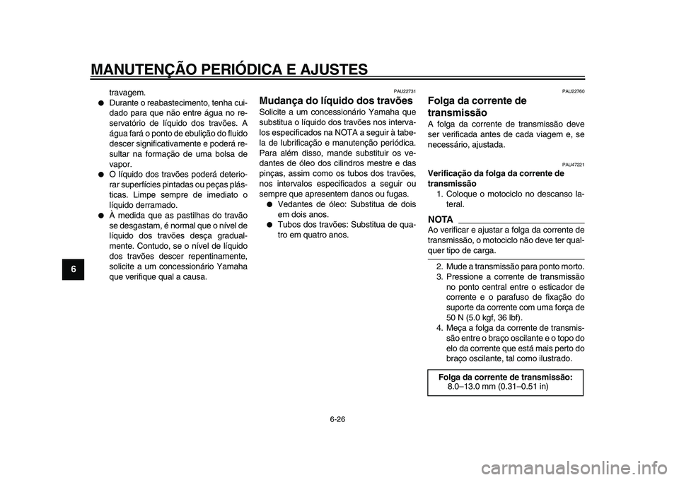 YAMAHA WR 250X 2009  Manual de utilização (in Portuguese)  
MANUTENÇÃO PERIÓDICA E AJUSTES 
6-26 
1
2
3
4
5
6
7
8
9
 
travagem. 
 
Durante o reabastecimento, tenha cui-
dado para que não entre água no re-
servatório de líquido dos travões. A
água f