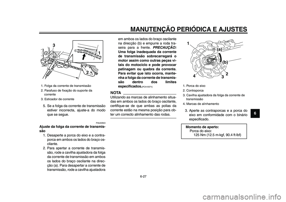 YAMAHA WR 250X 2009  Manual de utilização (in Portuguese)  
MANUTENÇÃO PERIÓDICA E AJUSTES 
6-27 
2
3
4
5
67
8
9
 
5. Se a folga da corrente de transmissão
estiver incorrecta, ajuste-a do modo
que se segue. 
PAU22943 
Ajuste da folga da corrente de trans