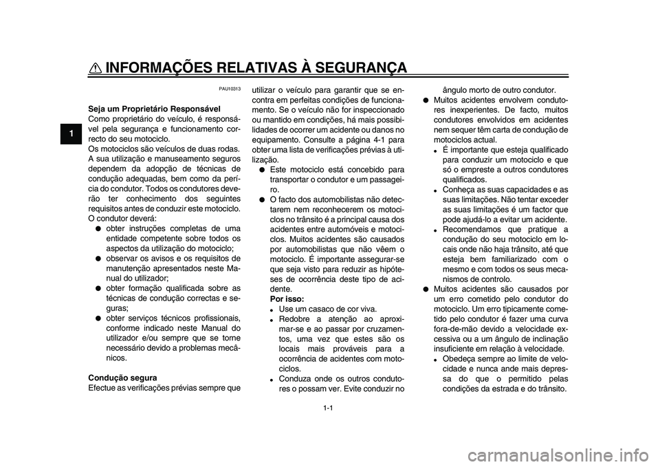 YAMAHA WR 250X 2009  Manual de utilização (in Portuguese)  
1-1 
1 
INFORMAÇÕES RELATIVAS À SEGURANÇA  
PAU10313 
Seja um Proprietário Responsável 
Como proprietário do veículo, é responsá-
vel pela segurança e funcionamento cor-
recto do seu moto
