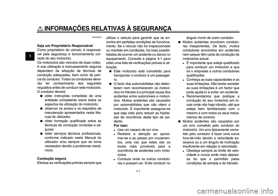 YAMAHA WR 250X 2009  Manual de utilização (in Portuguese)  
1-1 
1 
INFORMAÇÕES RELATIVAS À SEGURANÇA  
PAU10313 
Seja um Proprietário Responsável 
Como proprietário do veículo, é responsá-
vel pela segurança e funcionamento cor-
recto do seu moto