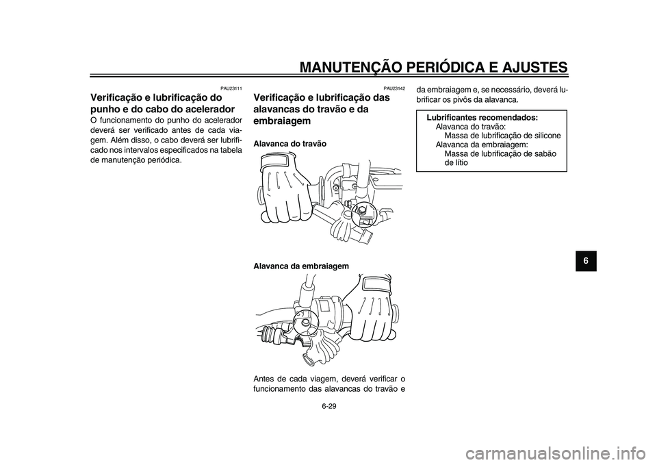 YAMAHA WR 250X 2009 Manual de utilização (in Portuguese)
MANUTENÇÃO PERIÓDICA E AJUSTES
6-29
2
3
4
5
67
8
9
PAU23111
Verificação e lubrificação do
punho e do cabo do acelerador
O funcionamento do punho do acelerador
deverá ser verificado a YAMAHA WR 250X 2009 Manual de utilização (in Portuguese)
MANUTENÇÃO PERIÓDICA E AJUSTES
6-29
2
3
4
5
67
8
9
PAU23111
Verificação e lubrificação do
punho e do cabo do acelerador
O funcionamento do punho do acelerador
deverá ser verificado a