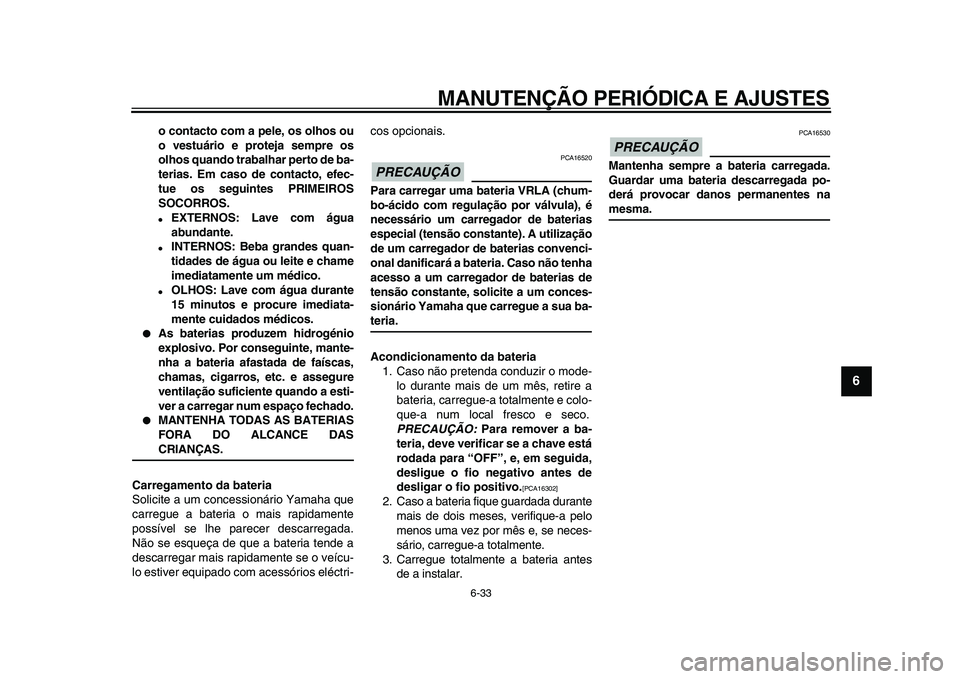 YAMAHA WR 250X 2009  Manual de utilização (in Portuguese)  
MANUTENÇÃO PERIÓDICA E AJUSTES 
6-33 
2
3
4
5
67
8
9
 
o contacto com a pele, os olhos ou
o vestuário e proteja sempre os
olhos quando trabalhar perto de ba-
terias. Em caso de contacto, efec-
t