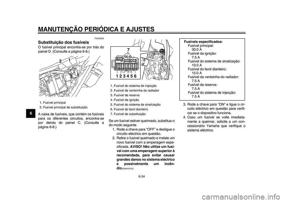 YAMAHA WR 250X 2009 Manual de utilização (in Portuguese)
MANUTENÇÃO PERIÓDICA E AJUSTES
6-34
1
2
3
4
5
6
7
8
9
PAU23542
Substituição dos fusíveis
O fusível principal encontra-se por trás do
painel D. (Consulte a página 6-8.)
A caixa de fus YAMAHA WR 250X 2009 Manual de utilização (in Portuguese)
MANUTENÇÃO PERIÓDICA E AJUSTES
6-34
1
2
3
4
5
6
7
8
9
PAU23542
Substituição dos fusíveis
O fusível principal encontra-se por trás do
painel D. (Consulte a página 6-8.)
A caixa de fus