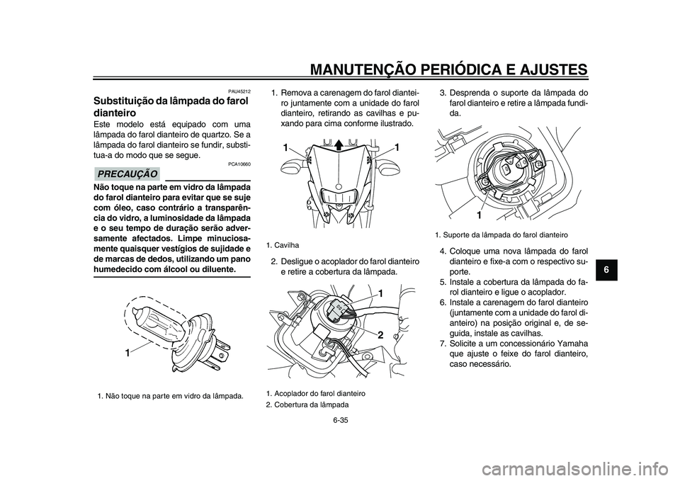 YAMAHA WR 250X 2009 Manual de utilização (in Portuguese)
MANUTENÇÃO PERIÓDICA E AJUSTES
6-35
2
3
4
5
67
8
9
PAU45212
Substituição da lâmpada do farol
dianteiro
Este modelo está equipado com uma
lâmpada do farol dianteiro de quartzo. Se a
l YAMAHA WR 250X 2009 Manual de utilização (in Portuguese)
MANUTENÇÃO PERIÓDICA E AJUSTES
6-35
2
3
4
5
67
8
9
PAU45212
Substituição da lâmpada do farol
dianteiro
Este modelo está equipado com uma
lâmpada do farol dianteiro de quartzo. Se a
l