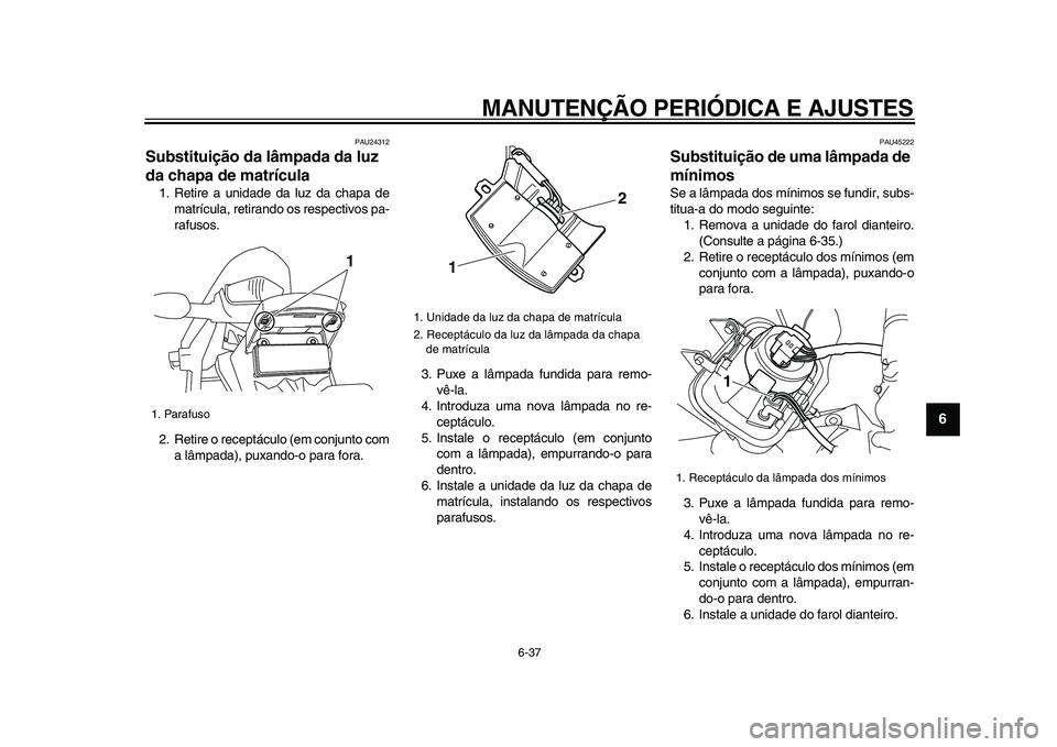 YAMAHA WR 250X 2009 Manual de utilização (in Portuguese)
MANUTENÇÃO PERIÓDICA E AJUSTES
6-37
2
3
4
5
67
8
9
PAU24312
Substituição da lâmpada da luz
da chapa de matrícula
1. Retire a unidade da luz da chapa de
matrícula, retirando os respec YAMAHA WR 250X 2009 Manual de utilização (in Portuguese)
MANUTENÇÃO PERIÓDICA E AJUSTES
6-37
2
3
4
5
67
8
9
PAU24312
Substituição da lâmpada da luz
da chapa de matrícula
1. Retire a unidade da luz da chapa de
matrícula, retirando os respec