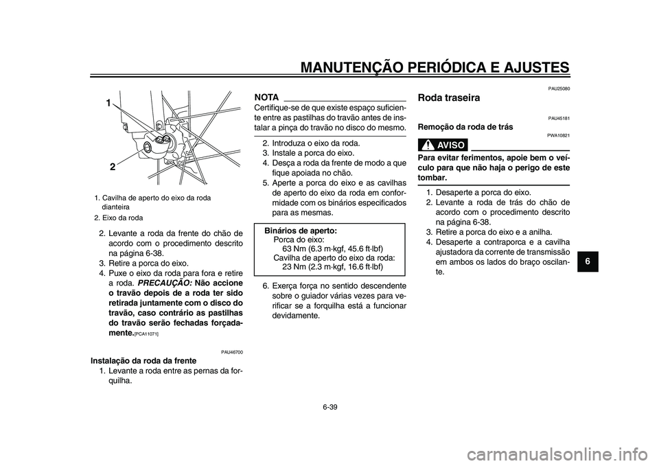 YAMAHA WR 250X 2009  Manual de utilização (in Portuguese)  
MANUTENÇÃO PERIÓDICA E AJUSTES 
6-39 
2
3
4
5
67
8
9
 
2. Levante a roda da frente do chão de
acordo com o procedimento descrito
na página 6-38.
3. Retire a porca do eixo.
4. Puxe o eixo da rod