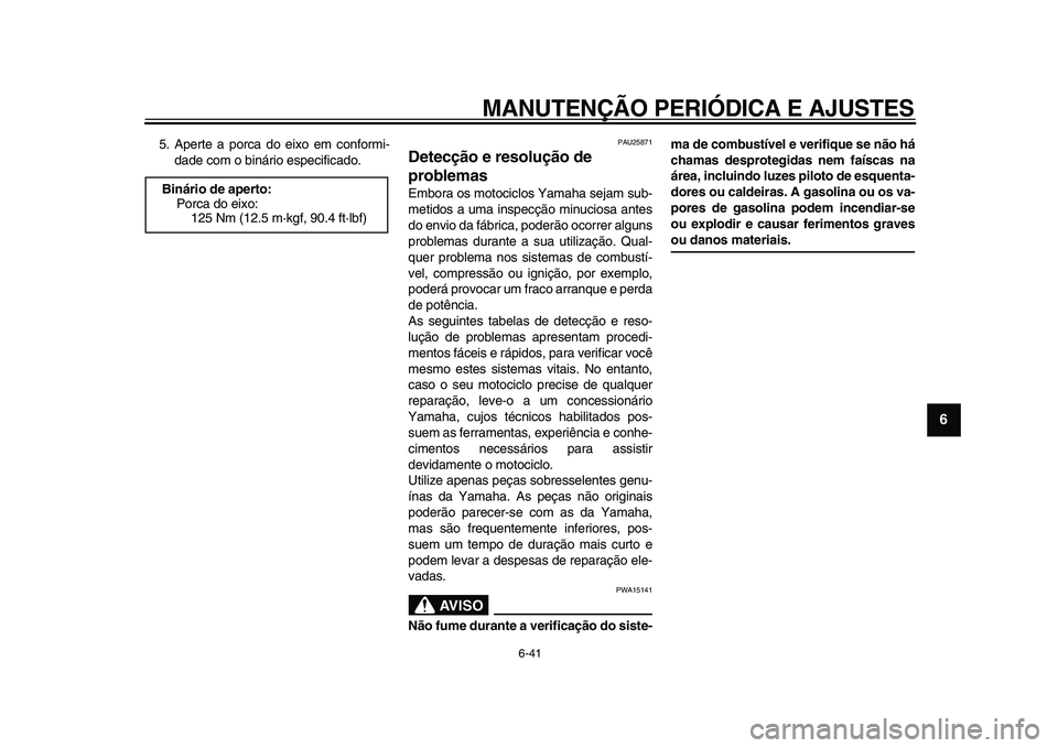 YAMAHA WR 250X 2009  Manual de utilização (in Portuguese)  
MANUTENÇÃO PERIÓDICA E AJUSTES 
6-41 
2
3
4
5
67
8
9
 
5. Aperte a porca do eixo em conformi-
dade com o binário especificado. 
PAU25871 
Detecção e resolução de 
problemas  
Embora os motoc