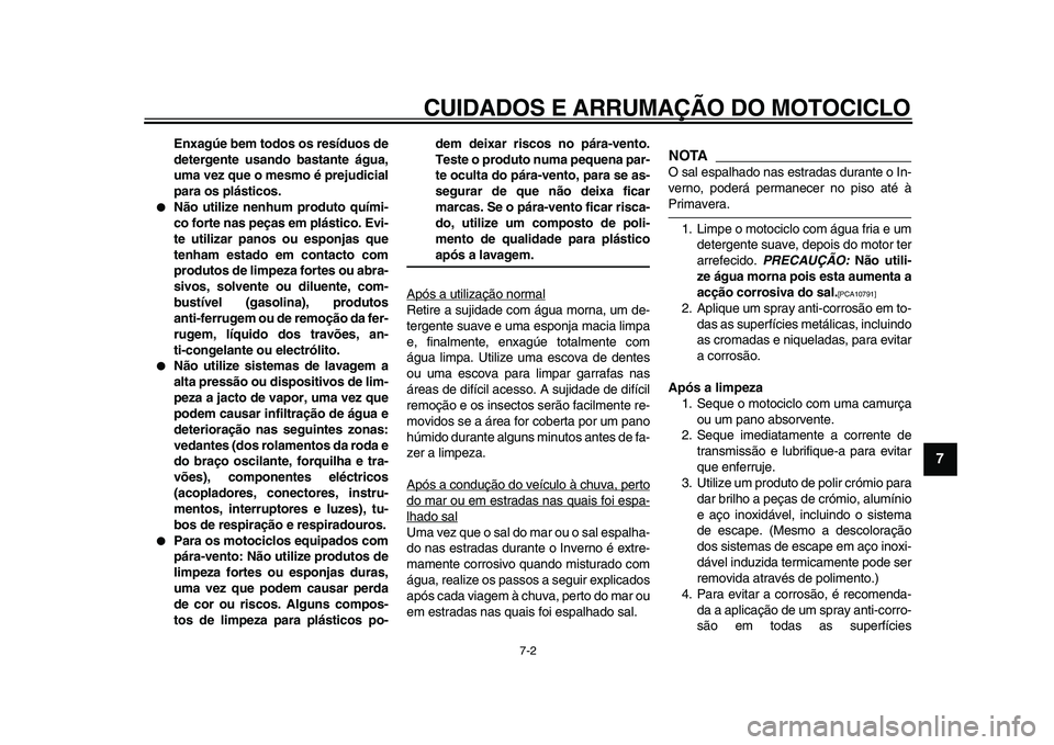 YAMAHA WR 250X 2009  Manual de utilização (in Portuguese)  
CUIDADOS E ARRUMAÇÃO DO MOTOCICLO 
7-2 
2
3
4
5
6
78
9
 
Enxagúe bem todos os resíduos de
detergente usando bastante água,
uma vez que o mesmo é prejudicial
para os plásticos. 
 
Não utiliz