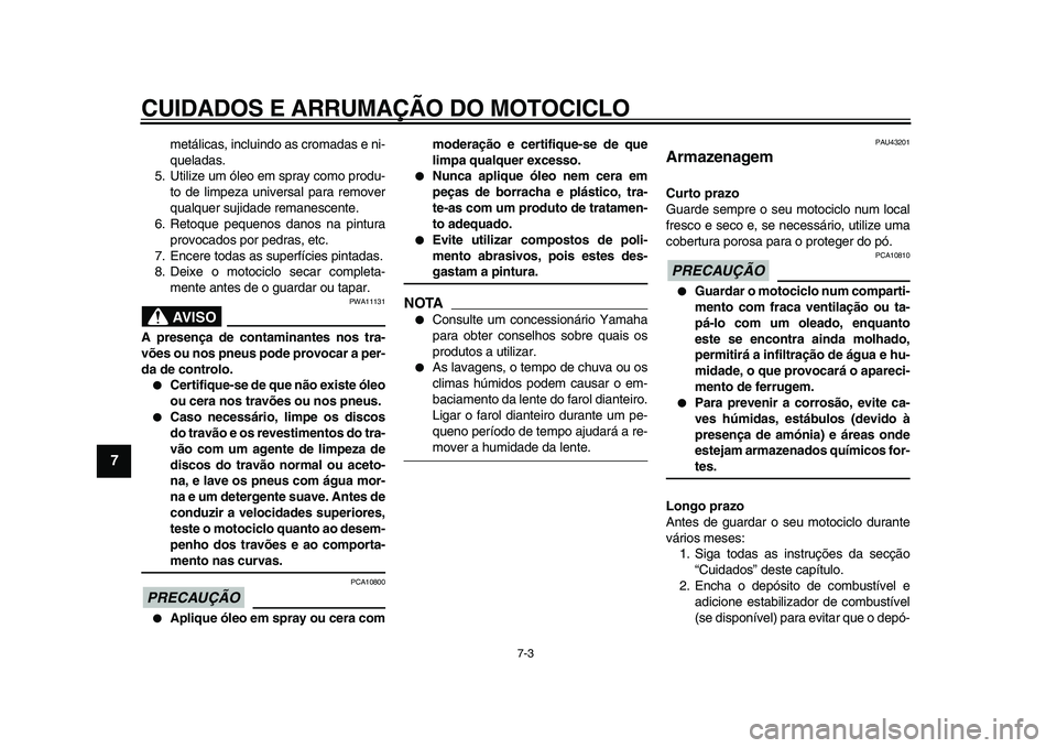 YAMAHA WR 250X 2009  Manual de utilização (in Portuguese)  
CUIDADOS E ARRUMAÇÃO DO MOTOCICLO 
7-3 
1
2
3
4
5
6
7
8
9
 
metálicas, incluindo as cromadas e ni-
queladas.
5. Utilize um óleo em spray como produ-
to de limpeza universal para remover
qualquer