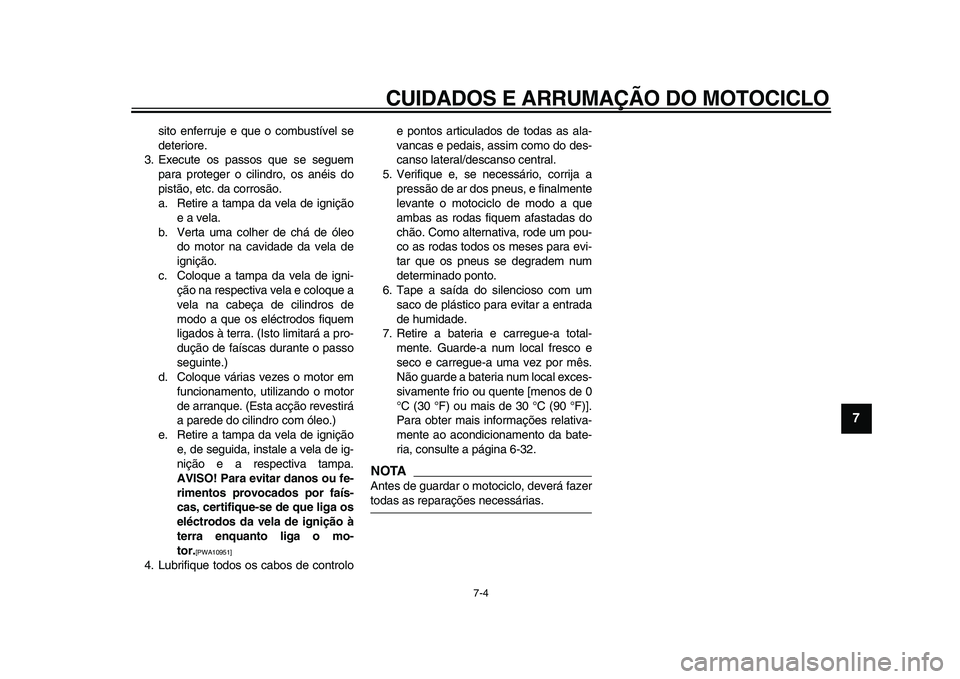 YAMAHA WR 250X 2009  Manual de utilização (in Portuguese)  
CUIDADOS E ARRUMAÇÃO DO MOTOCICLO 
7-4 
2
3
4
5
6
78
9
 
sito enferruje e que o combustível se
deteriore.
3. Execute os passos que se seguem
para proteger o cilindro, os anéis do
pistão, etc. d