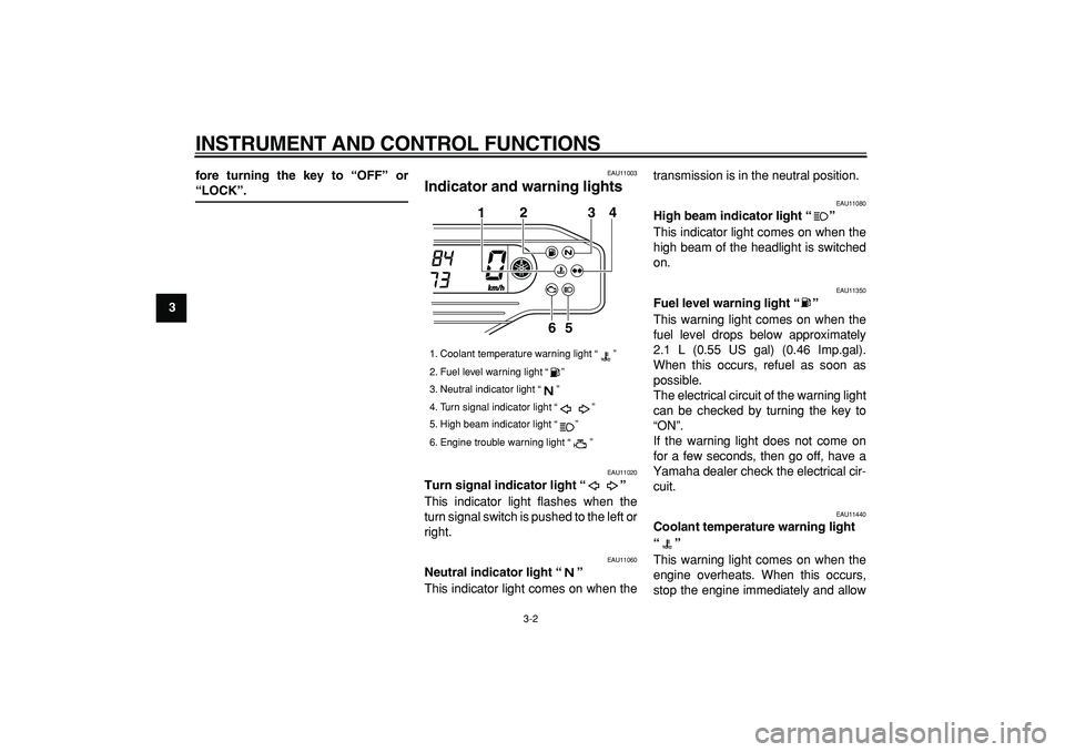 YAMAHA WR 250X 2008 User Guide  
INSTRUMENT AND CONTROL FUNCTIONS 
3-2 
1
2
3
4
5
6
7
8
9fore turning the key to “OFF” or
 
“LOCK”. 
EAU11003 
Indicator and warning lights  
EAU11020 
Turn signal indicator light “”   
T