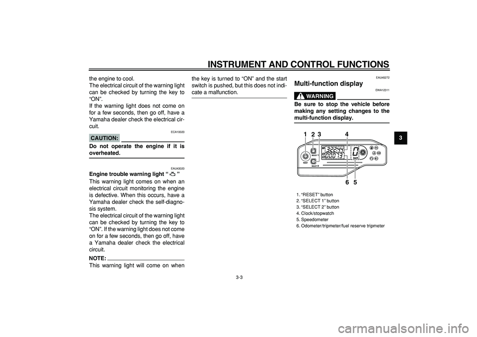 YAMAHA WR 250X 2008 User Guide  
INSTRUMENT AND CONTROL FUNCTIONS 
3-3 
2
34
5
6
7
8
9  
the engine to cool.
The electrical circuit of the warning light
can be checked by turning the key to
“ON”.
If the warning light does not c
