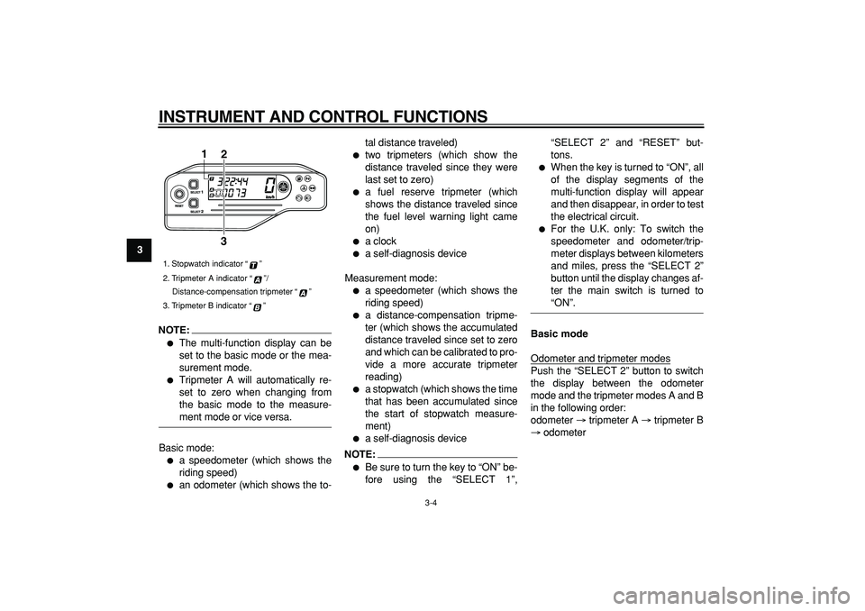 YAMAHA WR 250X 2008 User Guide  
INSTRUMENT AND CONTROL FUNCTIONS 
3-4 
1
2
3
4
5
6
7
8
9
NOTE:
 
 
The multi-function display can be
set to the basic mode or the mea-
surement mode. 
 
Tripmeter A will automatically re-
set to z